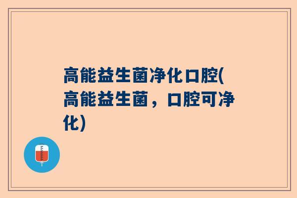 高能益生菌净化口腔(高能益生菌，口腔可净化)