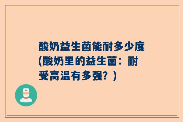 酸奶益生菌能耐多少度(酸奶里的益生菌：耐受高温有多强？)