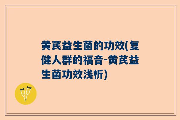 黄芪益生菌的功效(复健人群的福音-黄芪益生菌功效浅析)