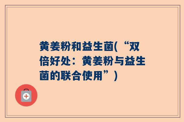 黄姜粉和益生菌(“双倍好处：黄姜粉与益生菌的联合使用”)