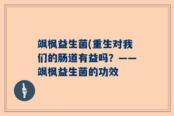 飒枫益生菌(重生对我们的肠道有益吗？——飒枫益生菌的功效