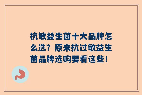 抗敏益生菌十大品牌怎么选？原来抗益生菌品牌选购要看这些！
