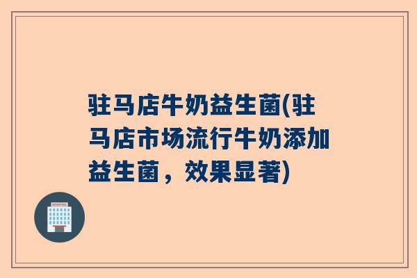 驻马店牛奶益生菌(驻马店市场流行牛奶添加益生菌，效果显著)