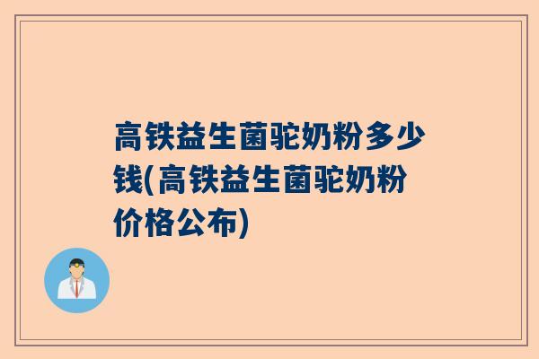 高铁益生菌驼奶粉多少钱(高铁益生菌驼奶粉价格公布)