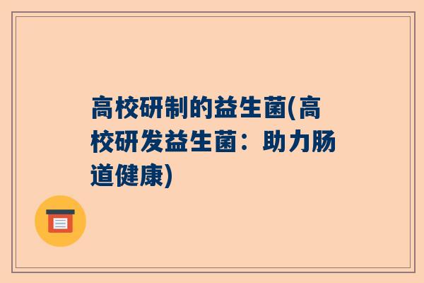 高校研制的益生菌(高校研发益生菌：助力肠道健康)