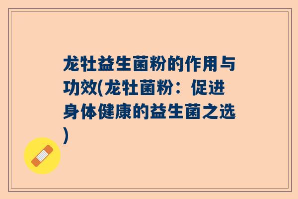 龙牡益生菌粉的作用与功效(龙牡菌粉：促进身体健康的益生菌之选)