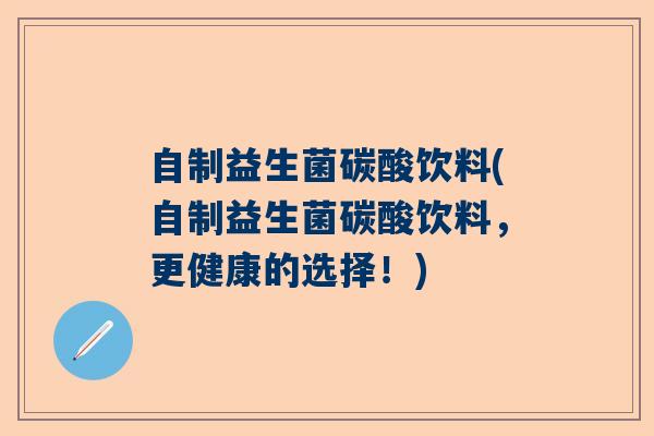 自制益生菌碳酸饮料(自制益生菌碳酸饮料，更健康的选择！)