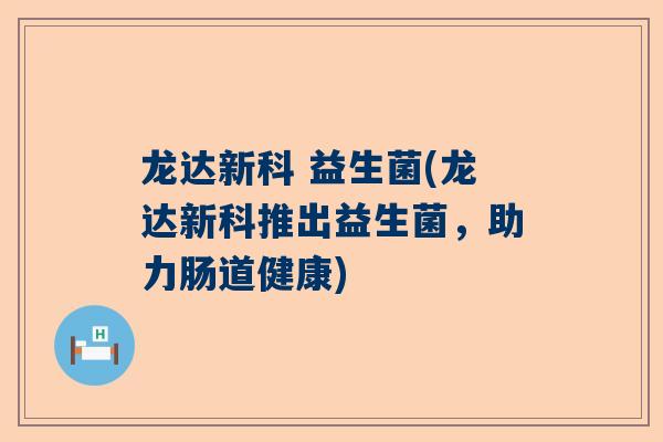 龙达新科 益生菌(龙达新科推出益生菌，助力肠道健康)