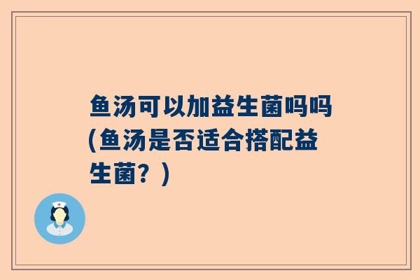 鱼汤可以加益生菌吗吗(鱼汤是否适合搭配益生菌？)