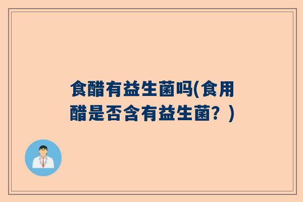 食醋有益生菌吗(食用醋是否含有益生菌？)