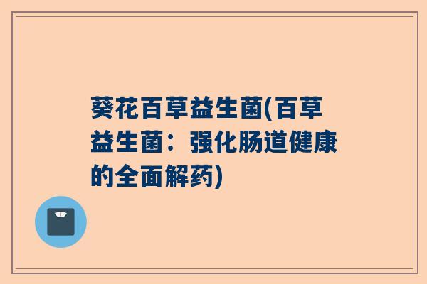 葵花百草益生菌(百草益生菌：强化肠道健康的全面解药)