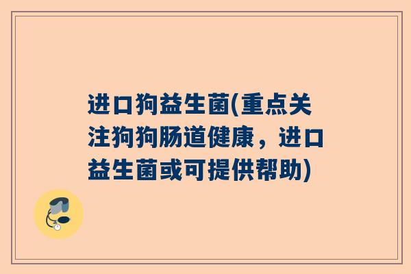 进口狗益生菌(重点关注狗狗肠道健康，进口益生菌或可提供帮助)