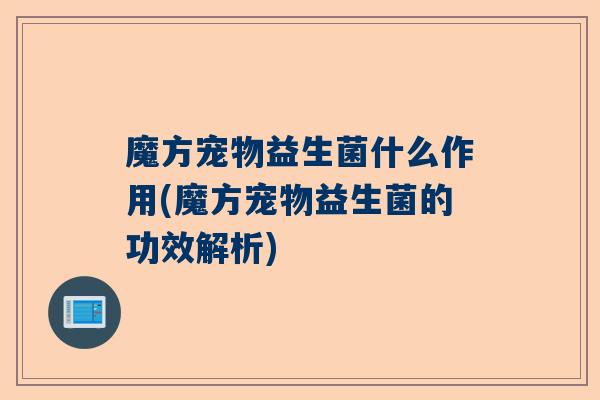 魔方宠物益生菌什么作用(魔方宠物益生菌的功效解析)