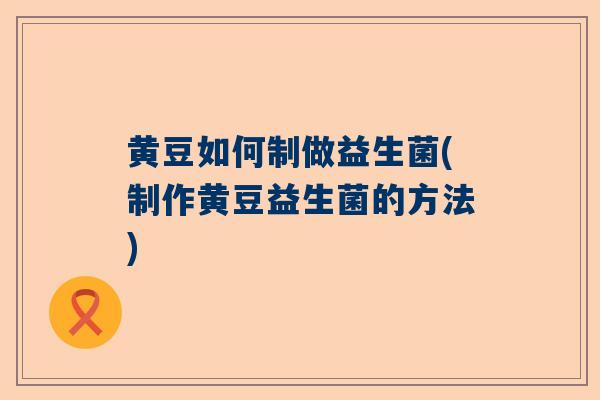 黄豆如何制做益生菌(制作黄豆益生菌的方法)