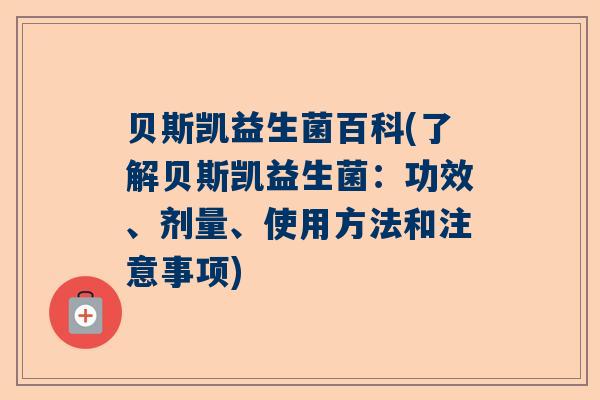 贝斯凯益生菌百科(了解贝斯凯益生菌：功效、剂量、使用方法和注意事项)