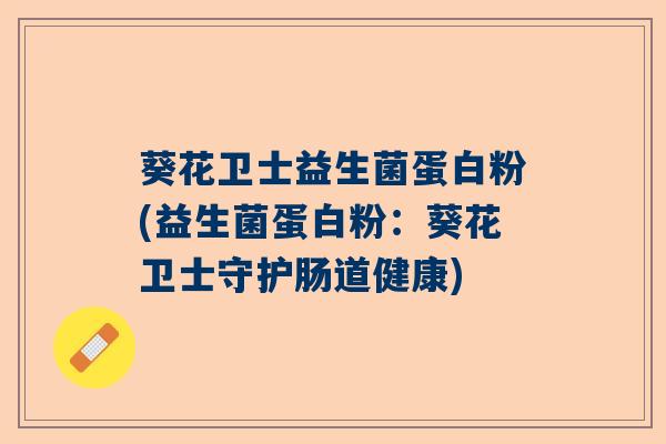 葵花卫士益生菌蛋白粉(益生菌蛋白粉：葵花卫士守护肠道健康)