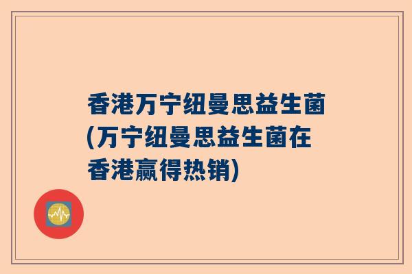 香港万宁纽曼思益生菌(万宁纽曼思益生菌在香港赢得热销)