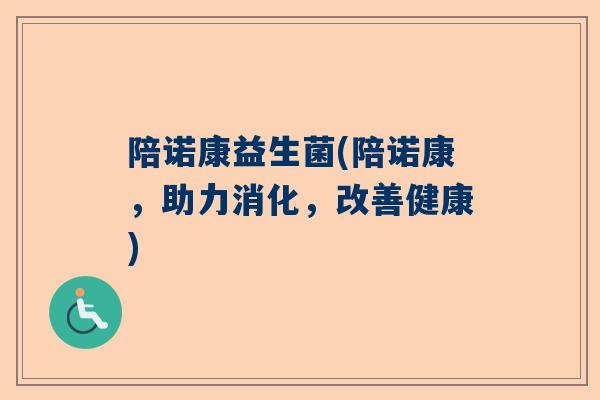 陪诺康益生菌(陪诺康，助力消化，改善健康)