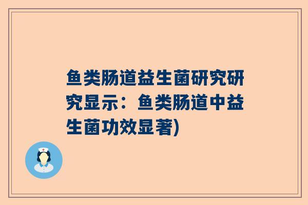 鱼类肠道益生菌研究研究显示：鱼类肠道中益生菌功效显著)