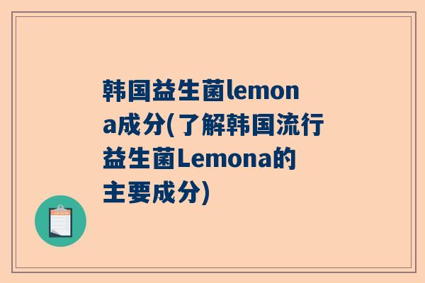 韩国益生菌lemona成分(了解韩国流行益生菌Lemona的主要成分)