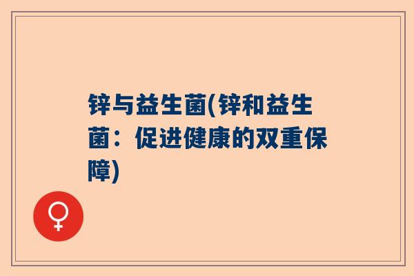 锌与益生菌(锌和益生菌：促进健康的双重保障)