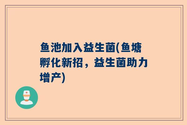 鱼池加入益生菌(鱼塘孵化新招，益生菌助力增产)