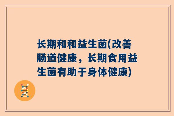 长期和和益生菌(改善肠道健康，长期食用益生菌有助于身体健康)