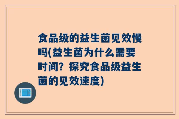食品级的益生菌见效慢吗(益生菌为什么需要时间？探究食品级益生菌的见效速度)
