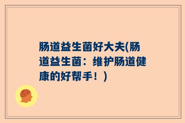 肠道益生菌好大夫(肠道益生菌：维护肠道健康的好帮手！)