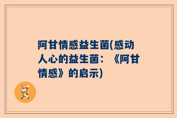 阿甘情感益生菌(感动人心的益生菌：《阿甘情感》的启示)