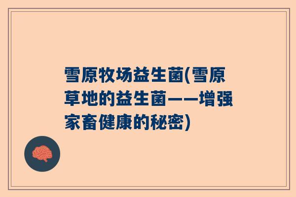 雪原牧场益生菌(雪原草地的益生菌——增强家畜健康的秘密)