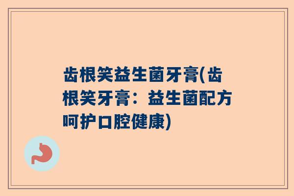 齿根笑益生菌牙膏(齿根笑牙膏：益生菌配方呵护口腔健康)