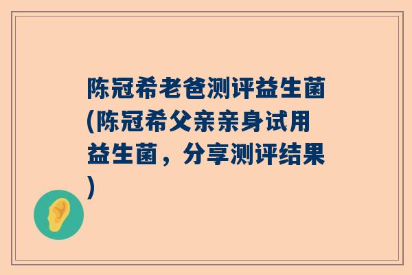 陈冠希老爸测评益生菌(陈冠希父亲亲身试用益生菌，分享测评结果)
