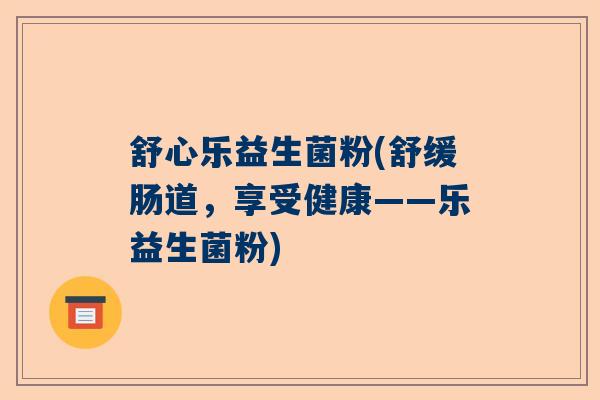 舒心乐益生菌粉(舒缓肠道，享受健康——乐益生菌粉)