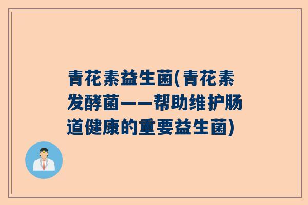 青花素益生菌(青花素发酵菌——帮助维护肠道健康的重要益生菌)
