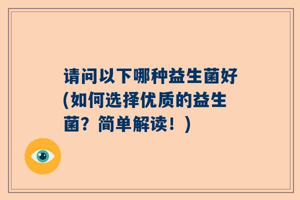 请问以下哪种益生菌好(如何选择优质的益生菌？简单解读！)