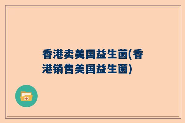 香港卖美国益生菌(香港销售美国益生菌)