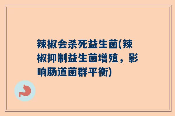 辣椒会杀死益生菌(辣椒抑制益生菌增殖，影响肠道菌群平衡)