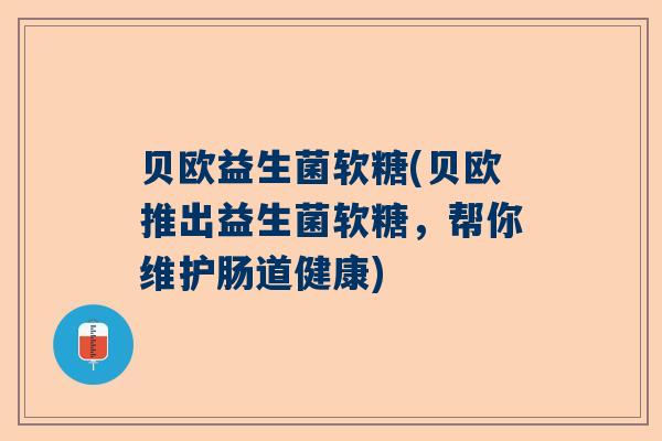 贝欧益生菌软糖(贝欧推出益生菌软糖，帮你维护肠道健康)