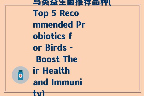鸟类益生菌推荐品种(Top 5 Recommended Probiotics for Birds - Boost Their Health and Immunity)