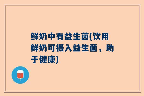 鲜奶中有益生菌(饮用鲜奶可摄入益生菌，助于健康)