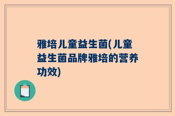 雅培儿童益生菌(儿童益生菌品牌雅培的营养功效)