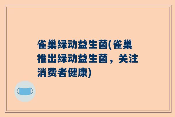 雀巢绿动益生菌(雀巢推出绿动益生菌，关注消费者健康)