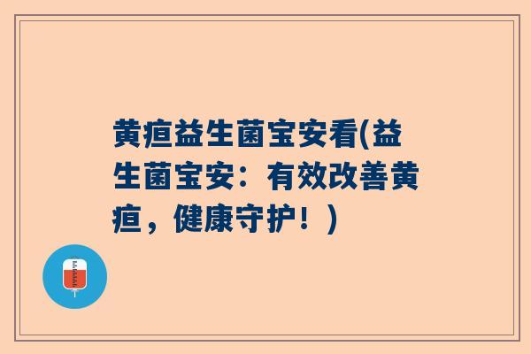 黄疸益生菌宝安看(益生菌宝安：有效改善黄疸，健康守护！)