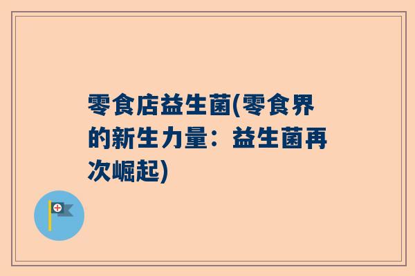 零食店益生菌(零食界的新生力量：益生菌再次崛起)