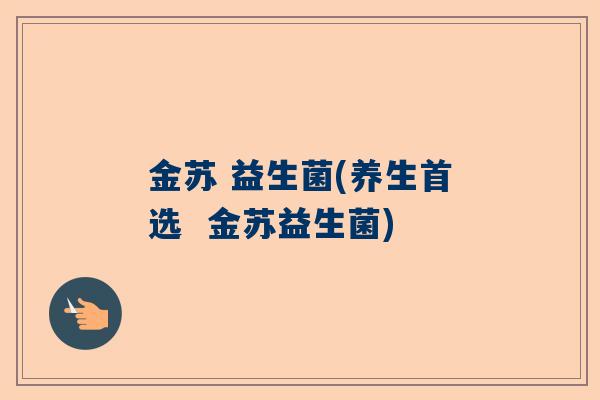 金苏 益生菌(养生首选  金苏益生菌)
