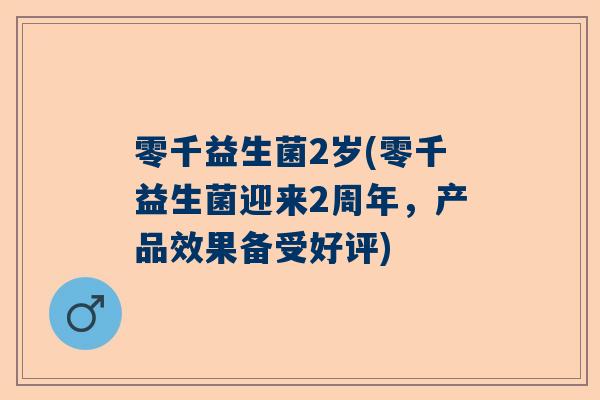零千益生菌2岁(零千益生菌迎来2周年，产品效果备受好评)