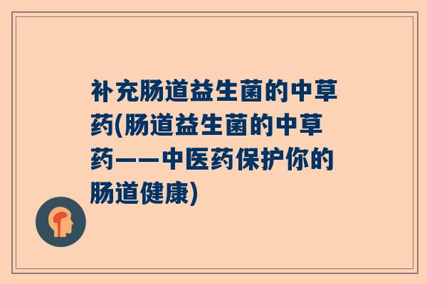 补充肠道益生菌的中草药(肠道益生菌的中草药——中医药保护你的肠道健康)
