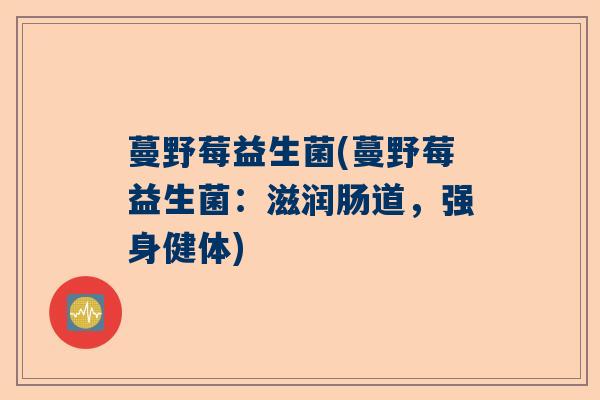 蔓野莓益生菌(蔓野莓益生菌：滋润肠道，强身健体)