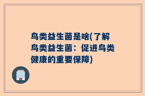 鸟类益生菌是啥(了解鸟类益生菌：促进鸟类健康的重要保障)